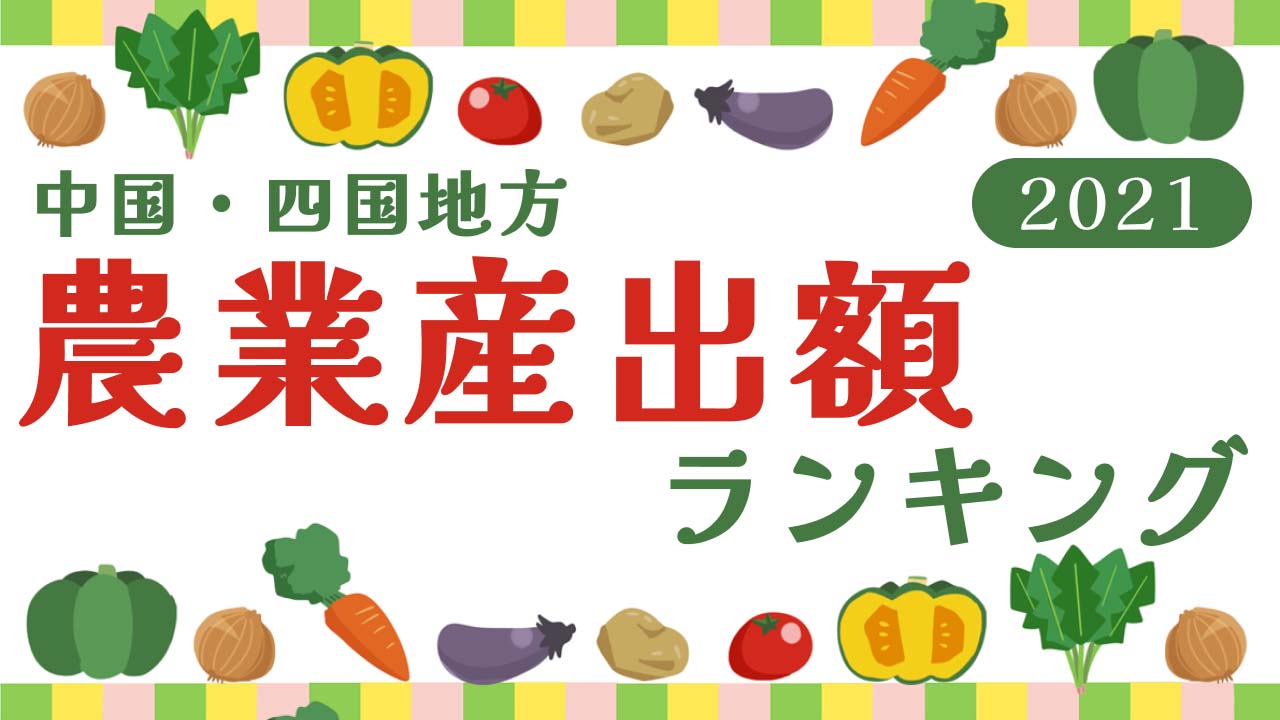 中国・四国地方｜2021農業産出額ランキング（県別・市町村別）｜中四国大好きサイト